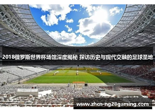 2018俄罗斯世界杯场馆深度揭秘 探访历史与现代交融的足球圣地