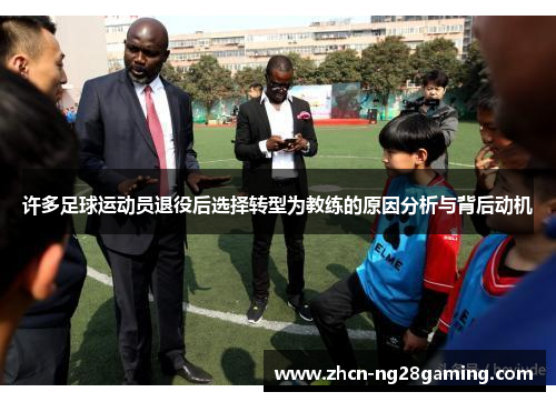 许多足球运动员退役后选择转型为教练的原因分析与背后动机 许多足球运动员退役后选择转型为教练的原因分析与背后动机