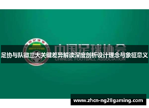 足协与队徽三大关键差异解读深度剖析设计理念与象征意义 足协与队徽三大关键差异解读深度剖析设计理念与象征意义