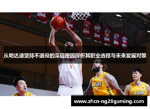 从哈达迪坚持不退役的深层原因探析其职业选择与未来发展对策