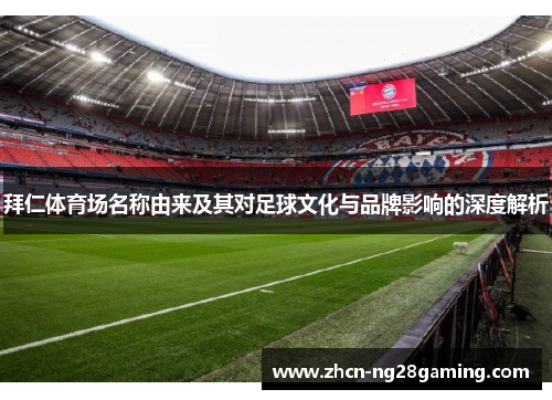 拜仁体育场名称由来及其对足球文化与品牌影响的深度解析