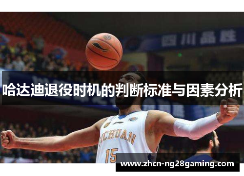哈达迪退役时机的判断标准与因素分析 哈达迪退役时机的判断标准与因素分析