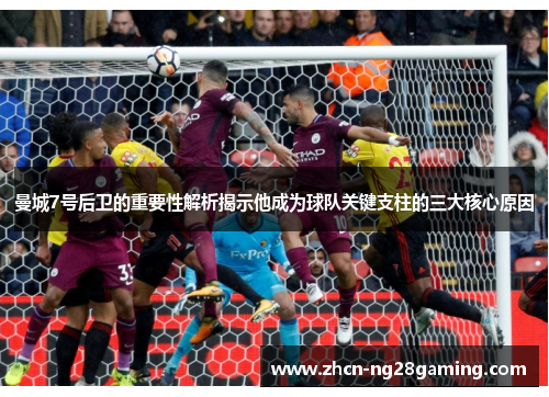 曼城7号后卫的重要性解析揭示他成为球队关键支柱的三大核心原因 曼城7号后卫的重要性解析揭示他成为球队关键支柱的三大核心原因