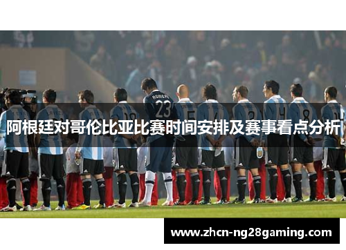 阿根廷对哥伦比亚比赛时间安排及赛事看点分析