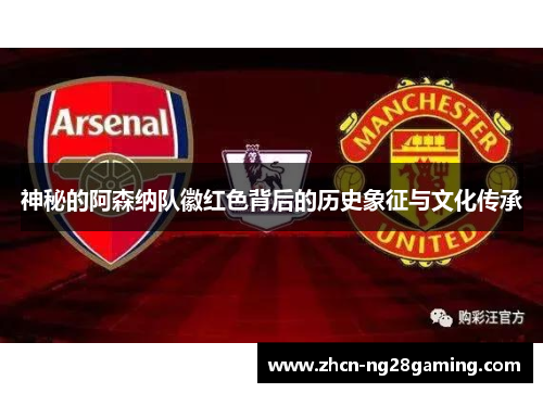 神秘的阿森纳队徽红色背后的历史象征与文化传承 神秘的阿森纳队徽红色背后的历史象征与文化传承