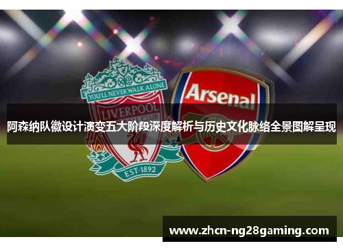 阿森纳队徽设计演变五大阶段深度解析与历史文化脉络全景图解呈现 阿森纳队徽设计演变五大阶段深度解析与历史文化脉络全景图解呈现