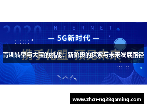 青训转型与大宝的挑战:新阶段的探索与未来发展路径 青训转型与大宝的挑战:新阶段的探索与未来发展路径