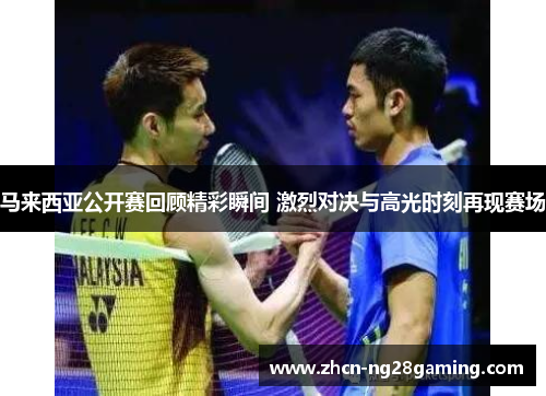 马来西亚公开赛回顾精彩瞬间 激烈对决与高光时刻再现赛场 马来西亚公开赛回顾精彩瞬间 激烈对决与高光时刻再现赛场
