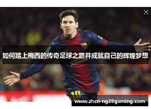 如何踏上梅西的传奇足球之路并成就自己的辉煌梦想 如何踏上梅西的传奇足球之路并成就自己的辉煌梦想