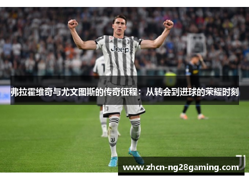 弗拉霍维奇与尤文图斯的传奇征程：从转会到进球的荣耀时刻