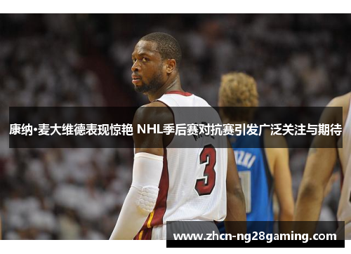 康纳·麦大维德表现惊艳 NHL季后赛对抗赛引发广泛关注与期待