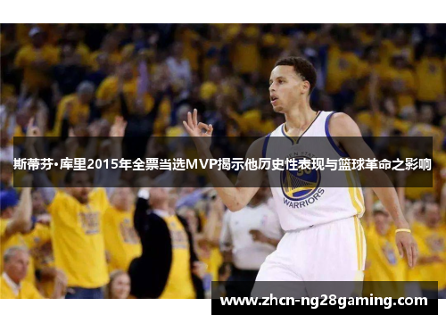 斯蒂芬·库里2015年全票当选MVP揭示他历史性表现与篮球革命之影响