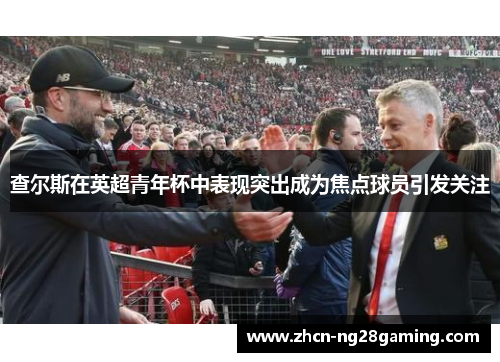查尔斯在英超青年杯中表现突出成为焦点球员引发关注
