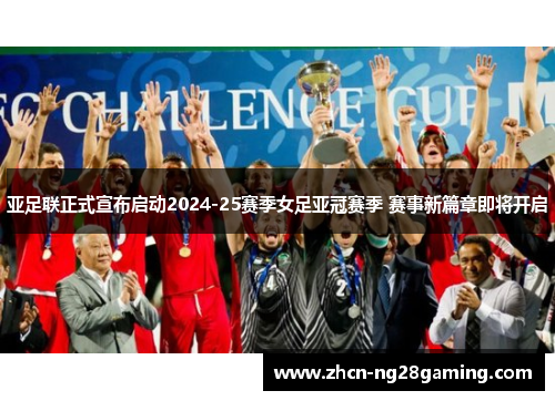 亚足联正式宣布启动2024-25赛季女足亚冠赛季 赛事新篇章即将开启