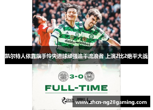 凯尔特人依靠旗手怜央进球顽强追平流浪者 上演2比2绝平大战