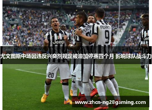尤文图斯中场因违反兴奋剂规定被追加停赛四个月 影响球队战斗力 尤文图斯中场因违反兴奋剂规定被追加停赛四个月 影响球队战斗力