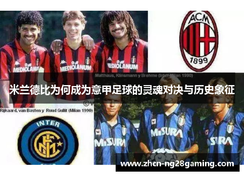 米兰德比为何成为意甲足球的灵魂对决与历史象征