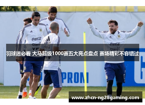 羽球迷必看 大马超级1000赛五大亮点盘点 赛场精彩不容错过