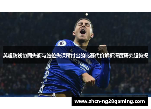 英超防线协同失衡与站位失误所付出的比赛代价解析深度研究趋势探