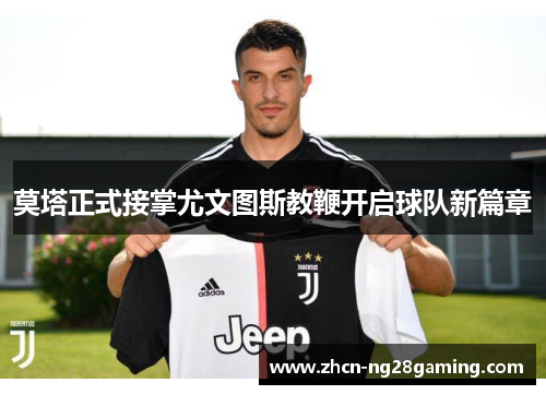 莫塔正式接掌尤文图斯教鞭开启球队新篇章