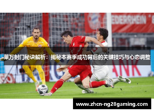 莱万射门秘诀解析：揭秘本赛季成功背后的关键技巧与心态调整