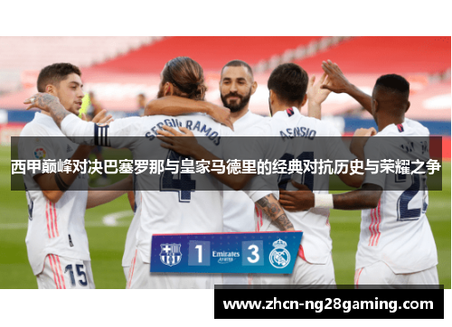 西甲巅峰对决巴塞罗那与皇家马德里的经典对抗历史与荣耀之争