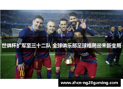 世俱杯扩军至三十二队 全球俱乐部足球格局迎来新变局 世俱杯扩军至三十二队 全球俱乐部足球格局迎来新变局