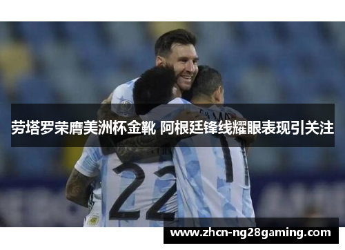 劳塔罗荣膺美洲杯金靴 阿根廷锋线耀眼表现引关注