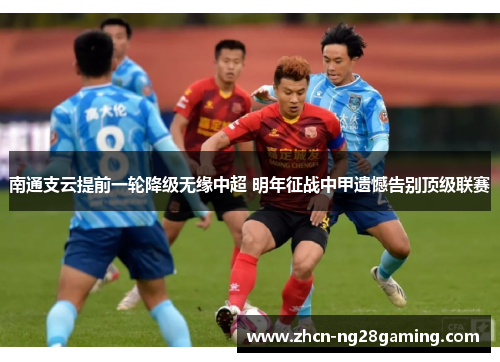 南通支云提前一轮降级无缘中超 明年征战中甲遗憾告别顶级联赛 南通支云提前一轮降级无缘中超 明年征战中甲遗憾告别顶级联赛