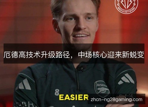 厄德高技术升级路径,中场核心迎来新蜕变 厄德高技术升级路径,中场核心迎来新蜕变
